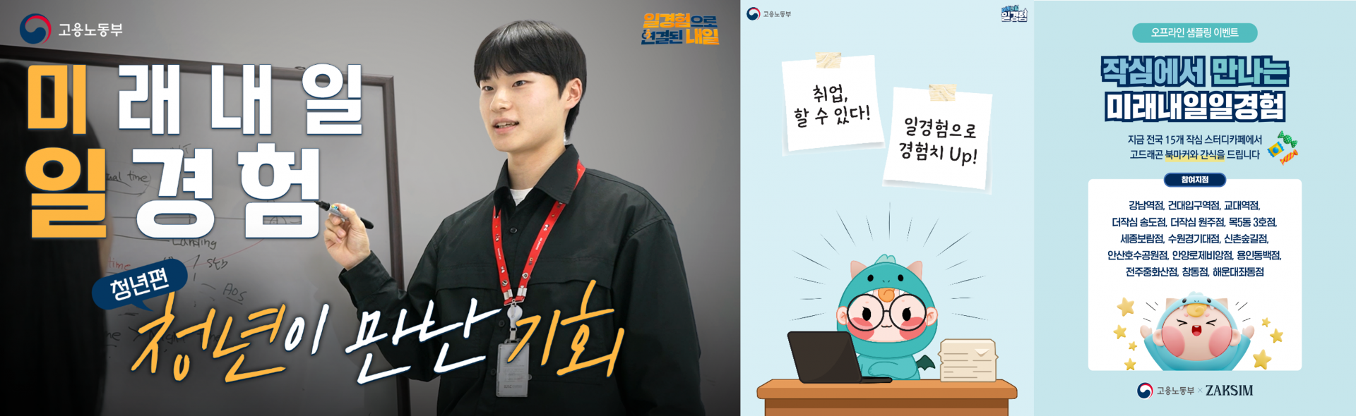 <h5>Results</h5>
- 온라인 구인구직 플랫폼, 전국 주요 옥외매체 등 총 20개 매체 광고 집행을 통한 사업 인지도 및 노출 확대<br />
- SBS &lt;틈만나면&gt; 방송 PPL 기획·운영, 라디오 광고 송출, 숏츠 활용 댓글 이벤트 진행으로 대국민 화제성 확보<br />
- ‘작심 스터디카페’ 전국 15개 지점 및 온라인 채널과 협업해 프로모션 진행(총 8,155명 참여)<br />
- 부처 캐릭터 ‘고드래곤’을 활용한 굿즈 5종 7천 개 이상 제작 배포해 청년층 대상 친밀도 및 선호도 제고<br />
- 영향력 있는 웹툰 작가 4인과 협업을 통해 사업 가치 스토리텔링 및 긍정 인식 확산<br />